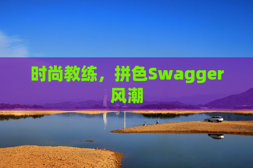 时尚教练，拼色Swagger风潮